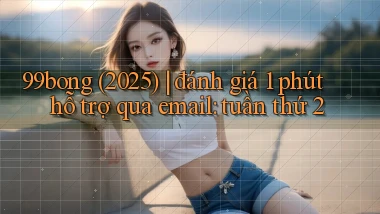 99bong (2025) đánh giá 1 phút hỗ trợ qua email tuần thứ 2