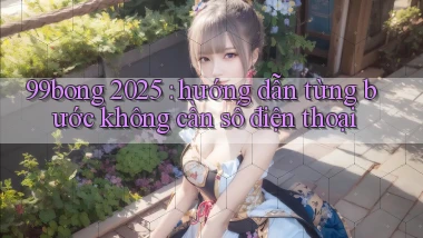 99bong 2025 hướng dẫn từng bước không cần số điện thoại