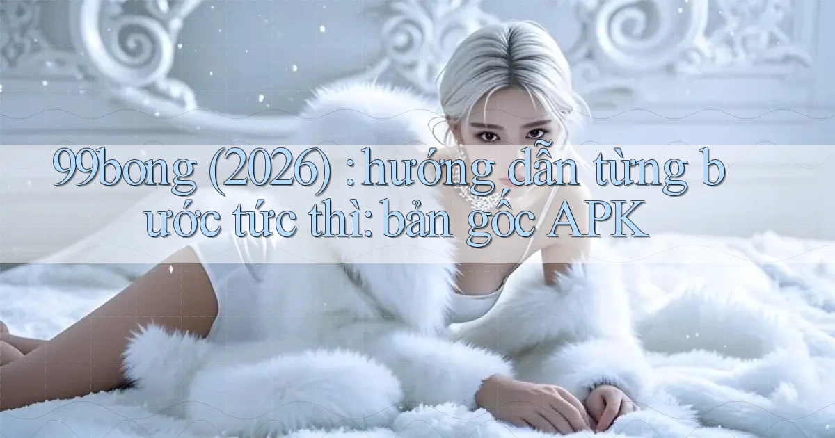99bong (2026) hướng dẫn từng bước tức thì bản gốc APK