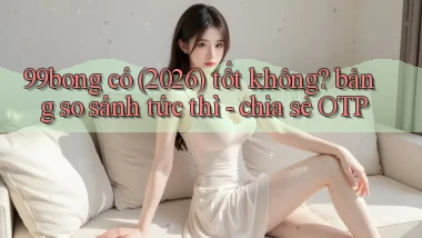 99bong có (2026) tốt không bảng so sánh tức thì   chia sẻ OTP