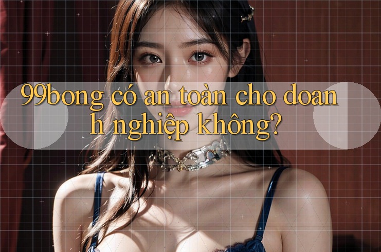 99bong có an toàn cho doanh nghiệp không? 99bong có an toàn cho doanh nghiệp không?
