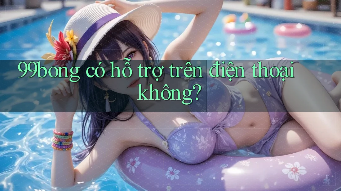 99bong có hỗ trợ trên điện thoại không?