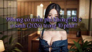 99bong có miễn phí không để so sánh (2026) trong 10 phút
