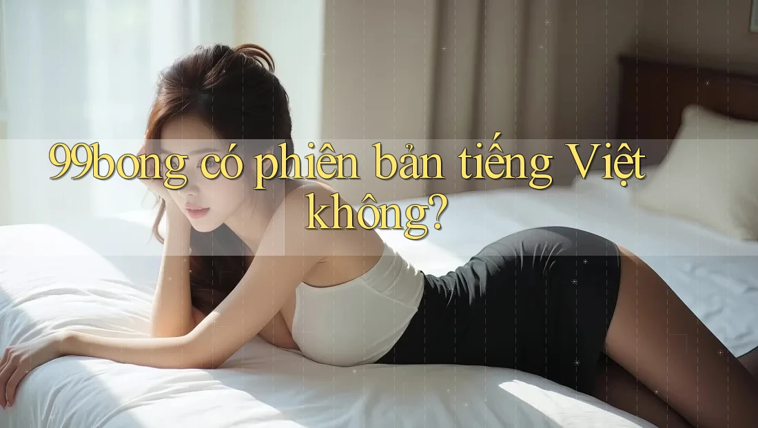 99bong có phiên bản tiếng Việt không?