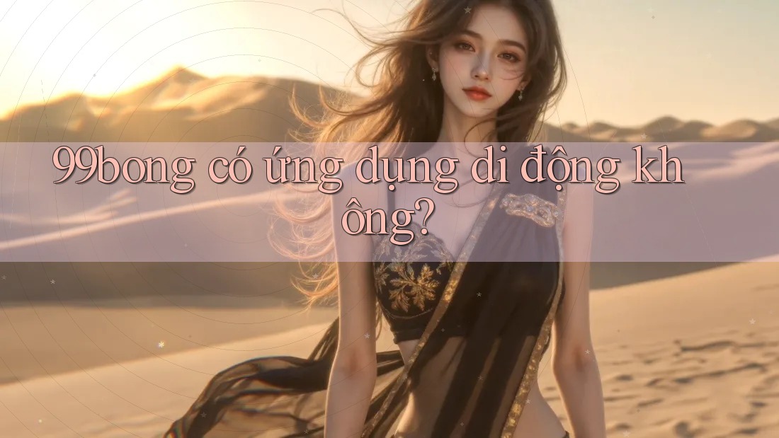 99bong có ứng dụng di động không?