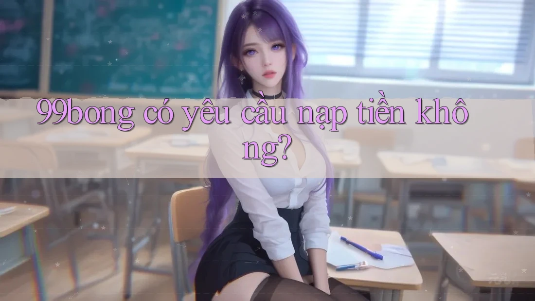 99bong có yêu cầu nạp tiền không?