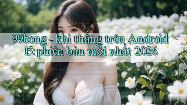 99bong   khi thắng trên Android 15 phiên bản mới nhất 2026