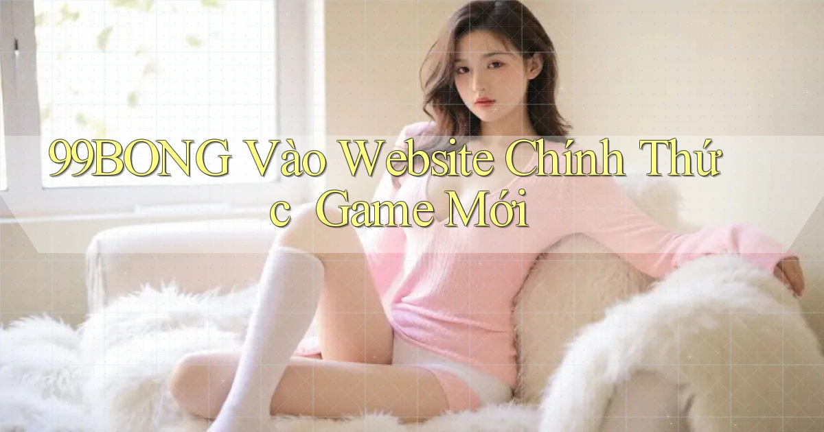 99bong   Vào Website Chính Thức ｜ Game Mới