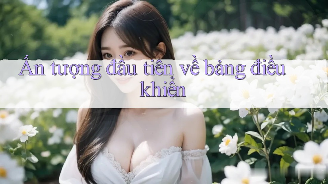Ấn tượng đầu tiên về bảng điều khiển Ấn tượng đầu tiên về bảng điều khiển