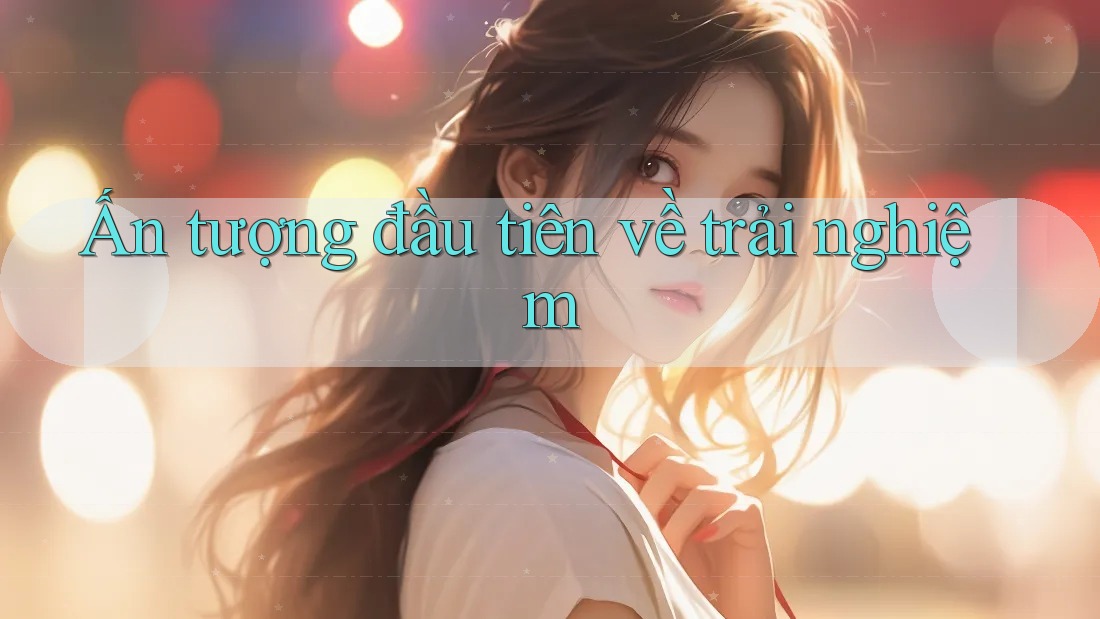 Ấn tượng đầu tiên về trải nghiệm