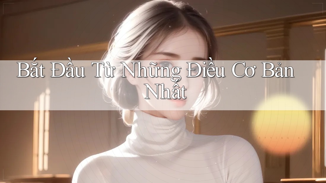 Bắt Đầu Từ Những Điều Cơ Bản Nhất Bắt Đầu Từ Những Điều Cơ Bản Nhất
