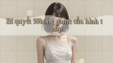 Bí quyết 99bong game cấu hình thấp