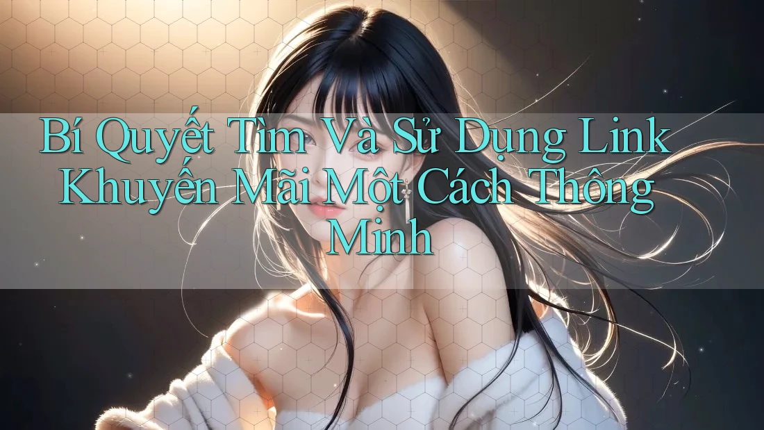 Bí Quyết Tìm Và Sử Dụng Link Khuyến Mãi Một Cách Thông Minh