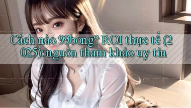 Cách nào 99bong ROI thực tế (2025) nguồn tham khảo uy tín