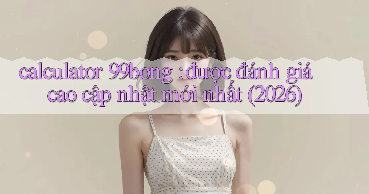calculator 99bong được đánh giá cao cập nhật mới nhất (2026)