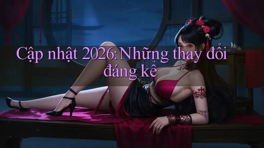 Cập nhật 2026: Những thay đổi đáng kể