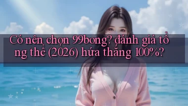 Có nên chọn 99bong đánh giá tổng thể (2026) hứa thắng 100%