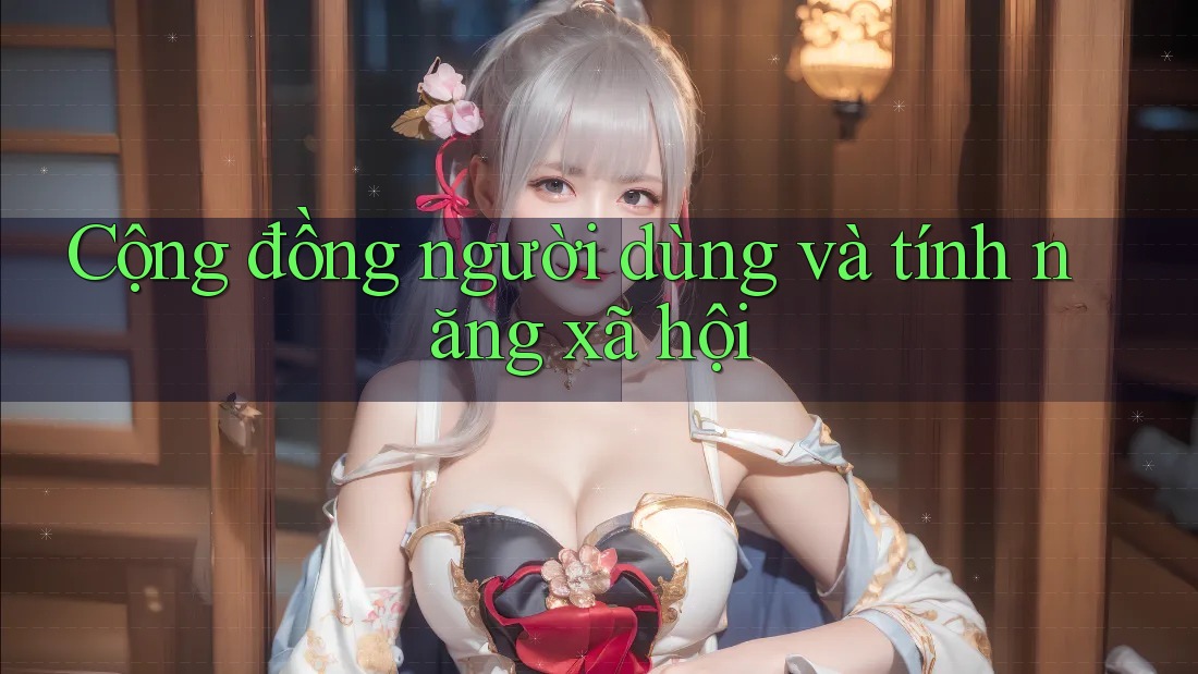 Cộng đồng người dùng và tính năng xã hội Cộng đồng người dùng và tính năng xã hội