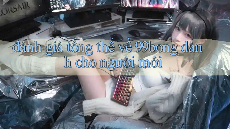 đánh giá tổng thể về 99bong dành cho người mới đánh giá tổng thể về 99bong dành cho người mới