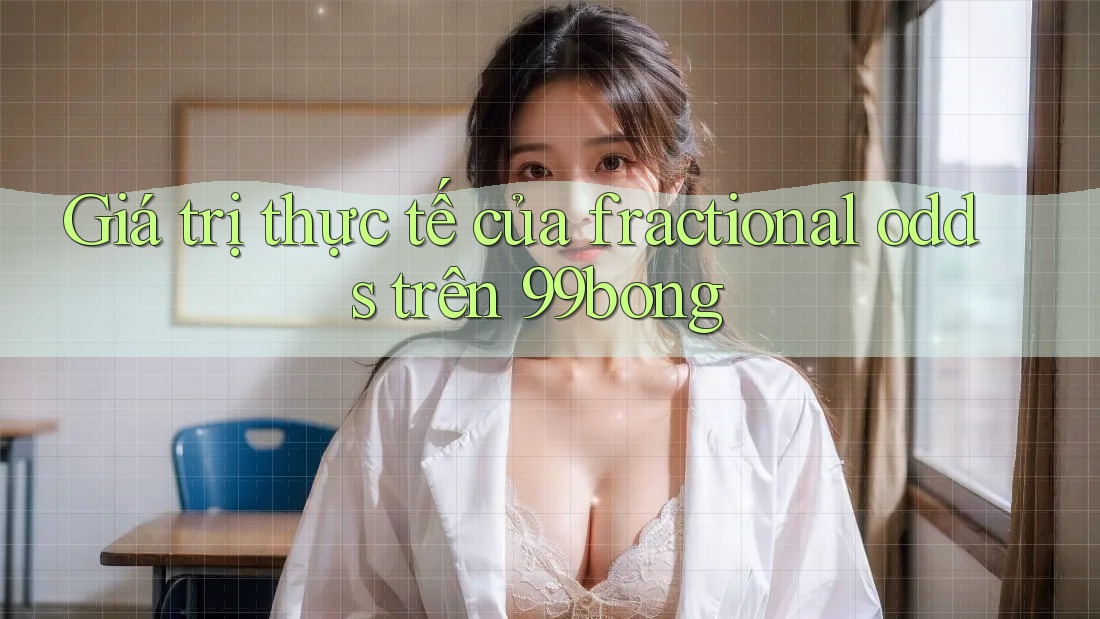 Giá trị thực tế của fractional odds trên 99bong