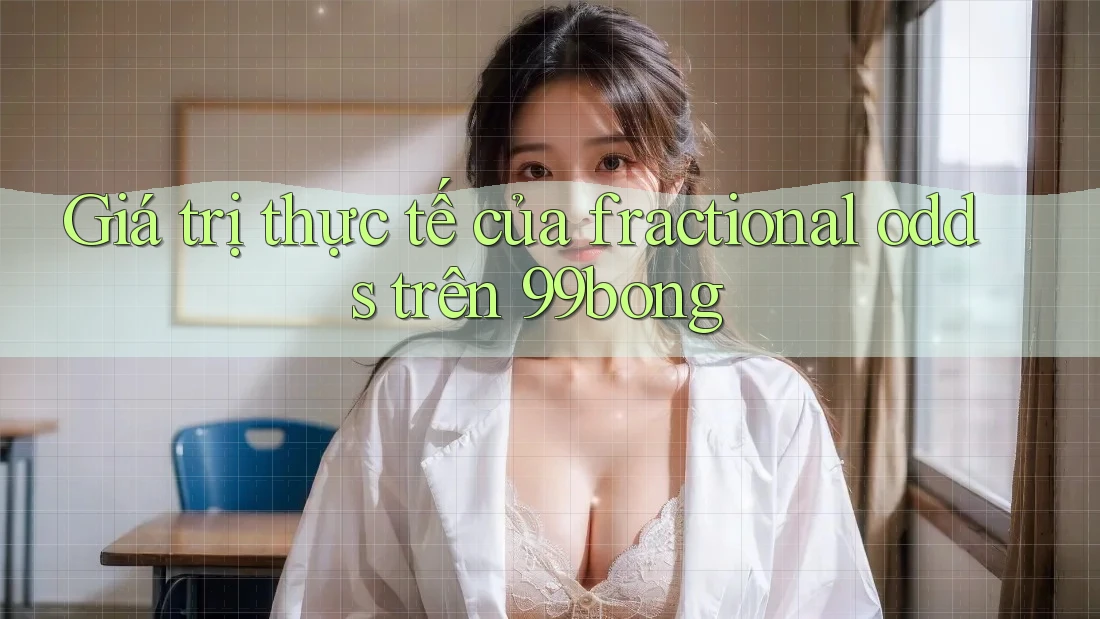 Giá trị thực tế của fractional odds trên 99bong