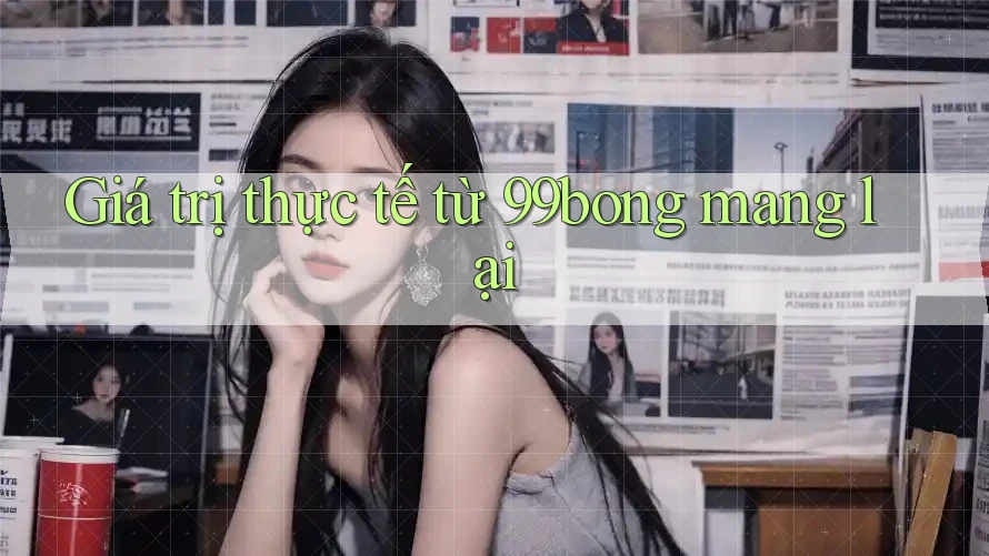 Giá trị thực tế từ 99bong mang lại
