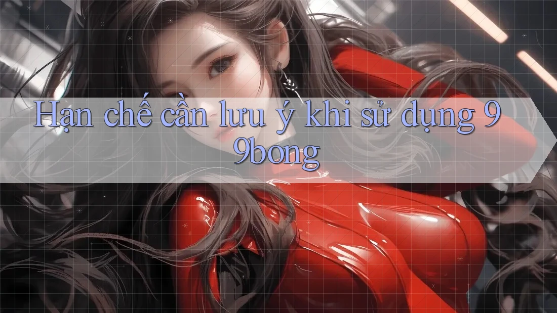 Hạn chế cần lưu ý khi sử dụng 99bong