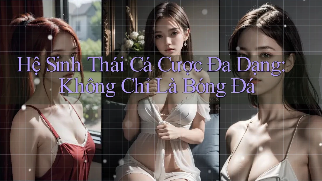 Hệ Sinh Thái Cá Cược Đa Dạng: Không Chỉ Là Bóng Đá