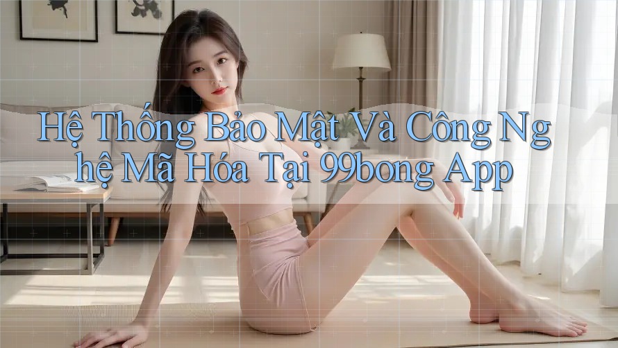 Hệ Thống Bảo Mật Và Công Nghệ Mã Hóa Tại 99bong App Hệ Thống Bảo Mật Và Công Nghệ Mã Hóa Tại 99bong App