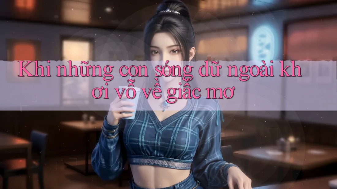 Khi những con sóng dữ ngoài khơi vỗ về giấc mơ
