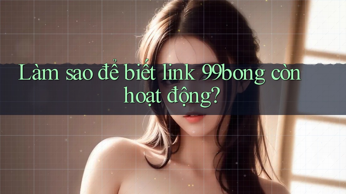 Làm sao để biết link 99bong còn hoạt động?