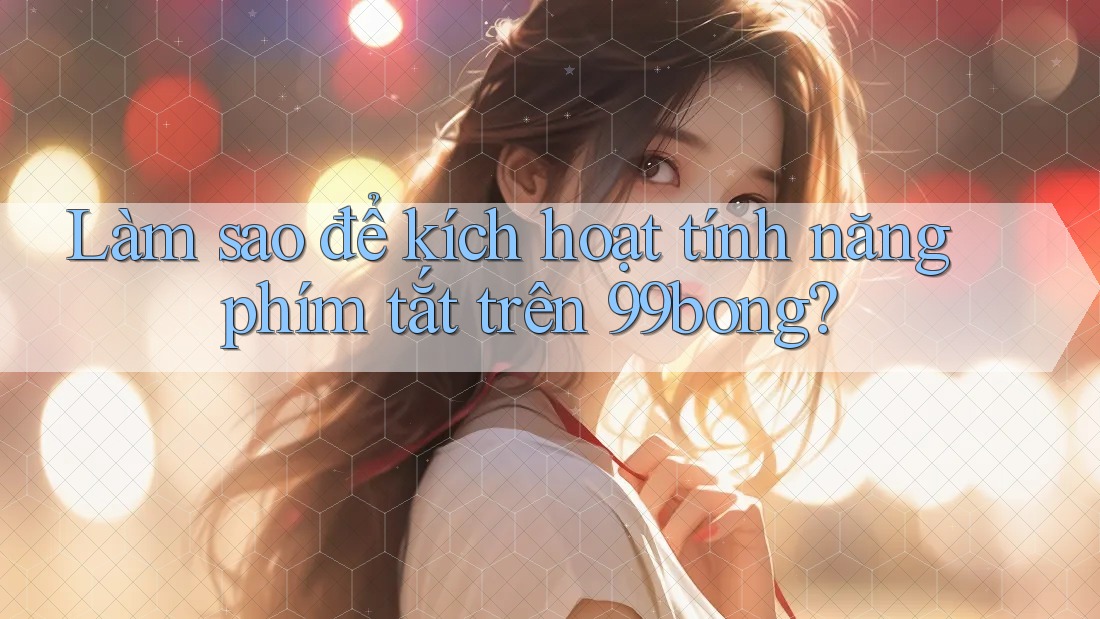 Làm sao để kích hoạt tính năng phím tắt trên 99bong? Làm sao để kích hoạt tính năng phím tắt trên 99bong?
