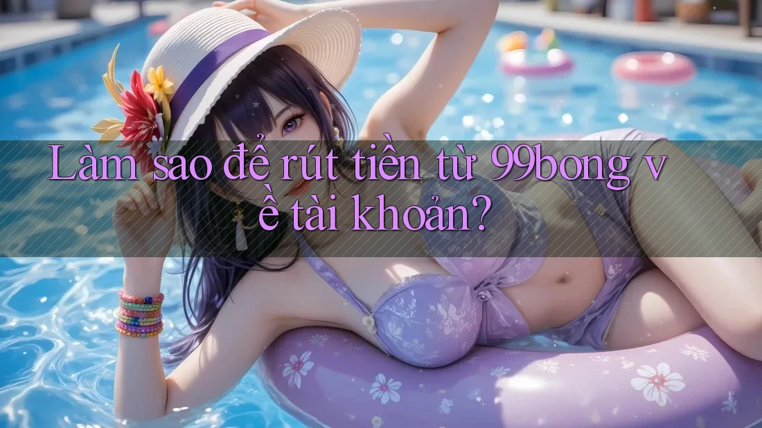 Làm sao để rút tiền từ 99bong về tài khoản?