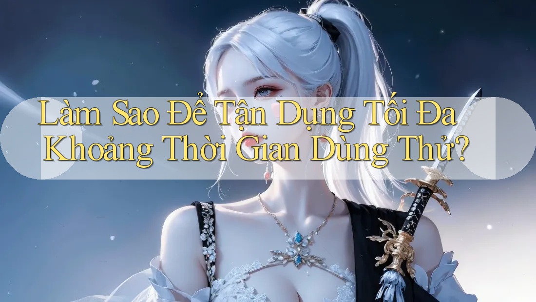 Làm Sao Để Tận Dụng Tối Đa Khoảng Thời Gian Dùng Thử? Làm Sao Để Tận Dụng Tối Đa Khoảng Thời Gian Dùng Thử?