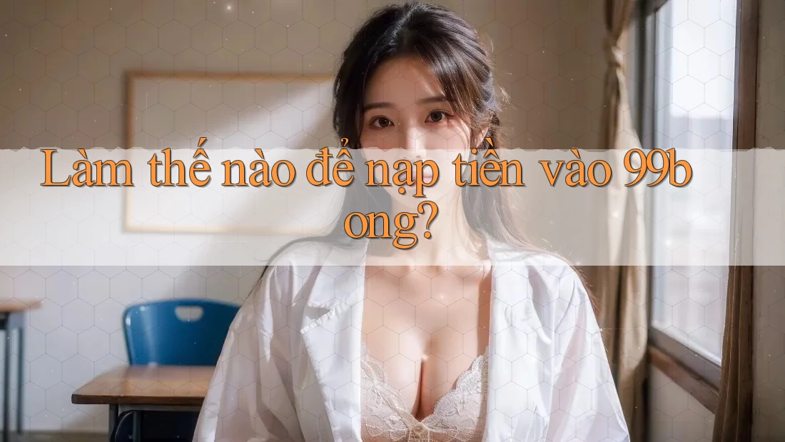 Làm thế nào để nạp tiền vào 99bong? Làm thế nào để nạp tiền vào 99bong?