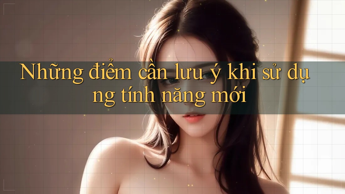 Những điểm cần lưu ý khi sử dụng tính năng mới