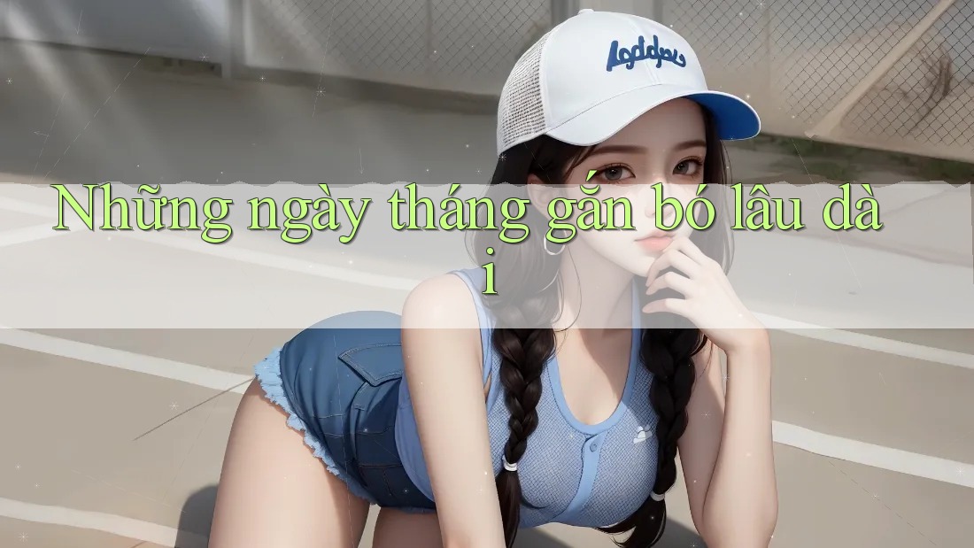 Những ngày tháng gắn bó lâu dài