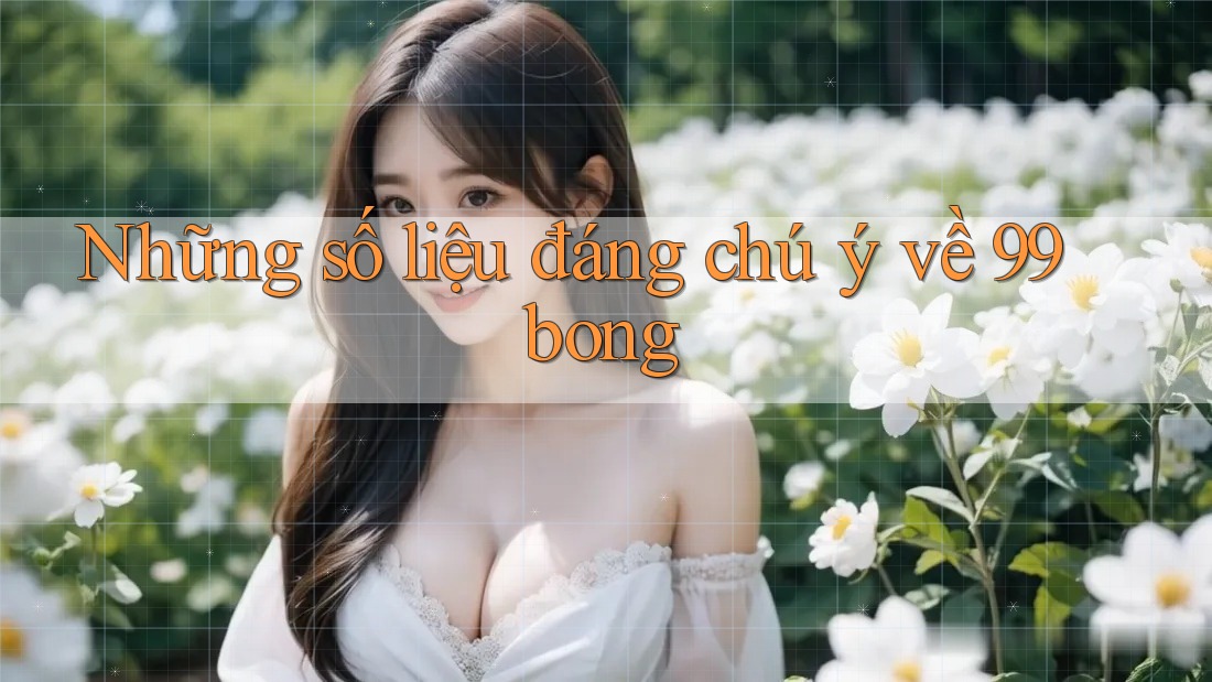 Những số liệu đáng chú ý về 99bong