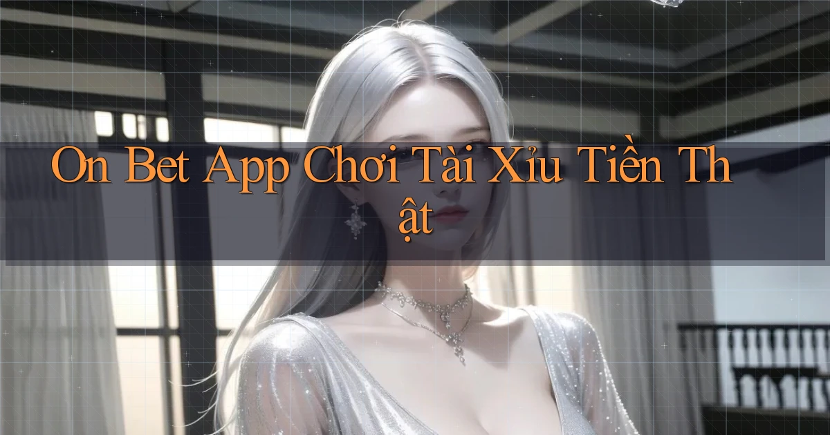 on bet app chơi tài xỉu tiền thật