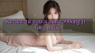 Review từ người dùng 99bong trong nước
