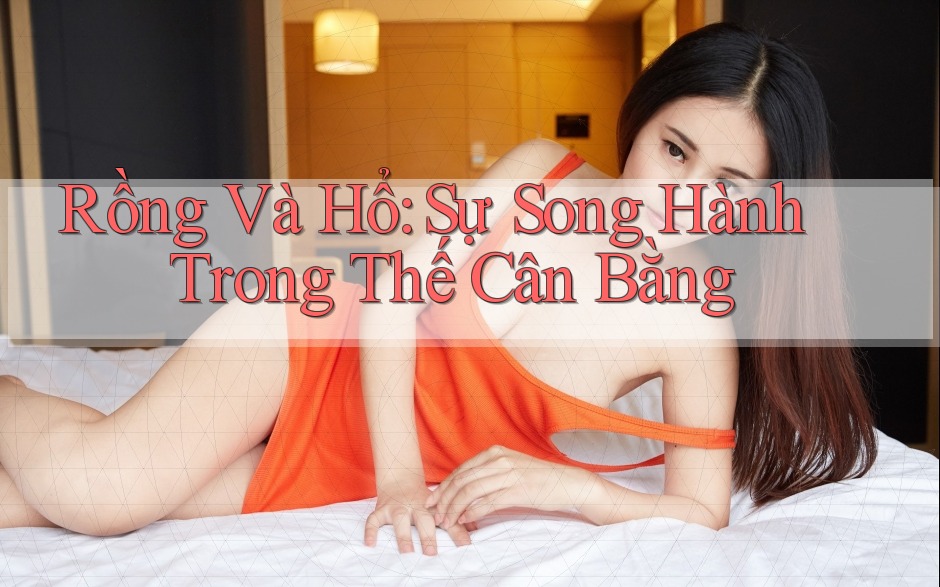 Rồng Và Hổ: Sự Song Hành Trong Thế Cân Bằng Rồng Và Hổ: Sự Song Hành Trong Thế Cân Bằng