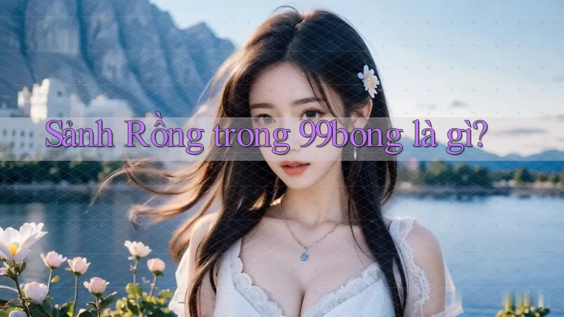 Sảnh Rồng trong 99bong là gì? Sảnh Rồng trong 99bong là gì?