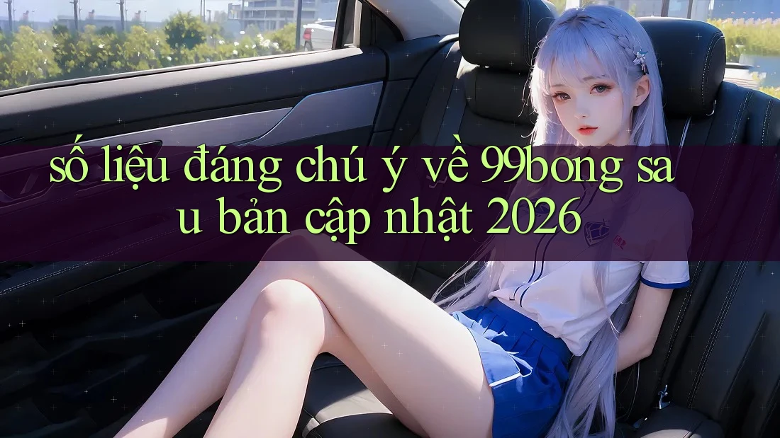 số liệu đáng chú ý về 99bong sau bản cập nhật 2026 số liệu đáng chú ý về 99bong sau bản cập nhật 2026