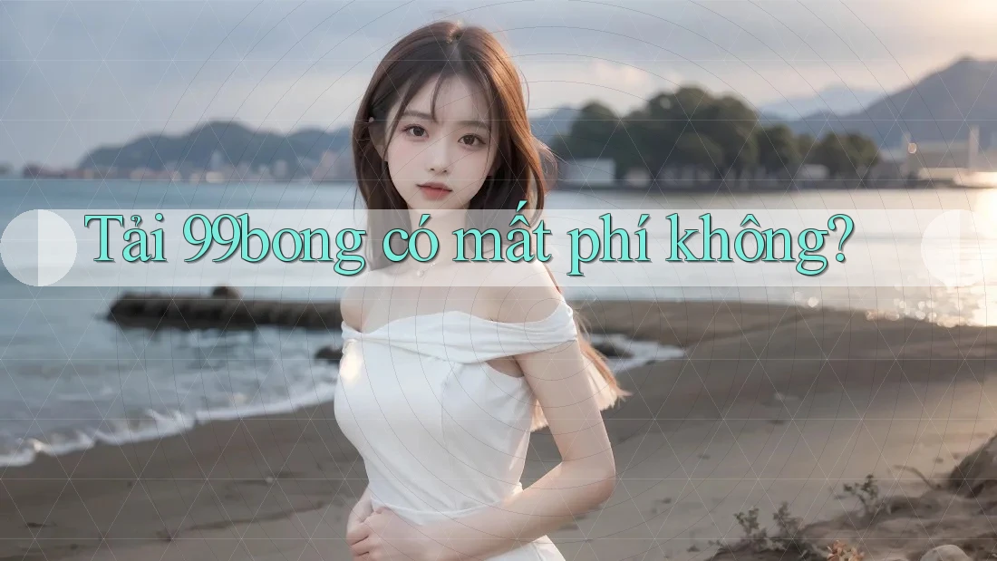Tải 99bong có mất phí không?