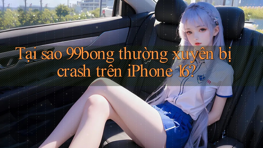 Tại sao 99bong thường xuyên bị crash trên iPhone 16? Tại sao 99bong thường xuyên bị crash trên iPhone 16?