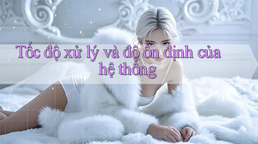 Tốc độ xử lý và độ ổn định của hệ thống Tốc độ xử lý và độ ổn định của hệ thống