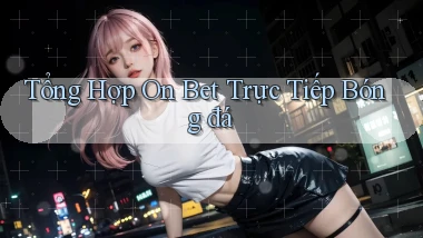 tổng hợp on bet trực tiếp bóng đá