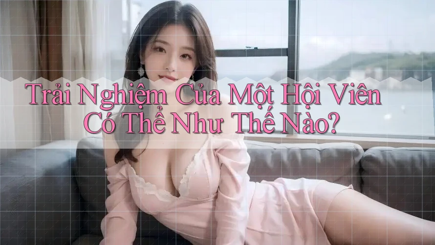 Trải Nghiệm Của Một Hội Viên Có Thể Như Thế Nào?