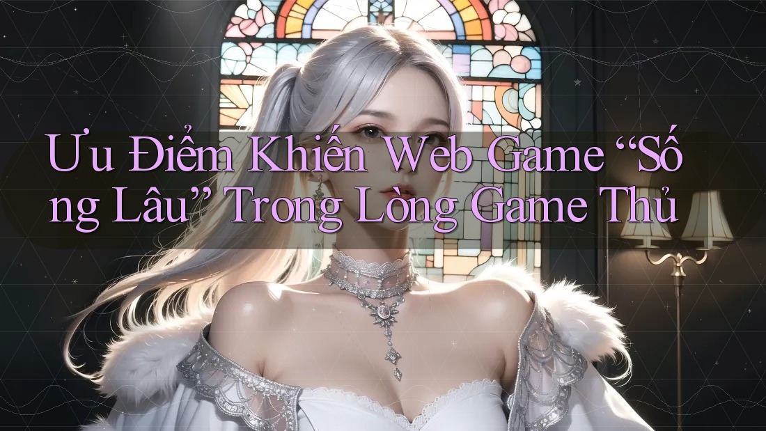 Ưu Điểm Khiến Web Game “Sống Lâu” Trong Lòng Game Thủ Ưu Điểm Khiến Web Game “Sống Lâu” Trong Lòng Game Thủ