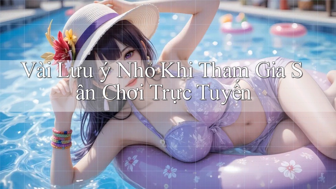 Vài Lưu ý Nhỏ Khi Tham Gia Sân Chơi Trực Tuyến
